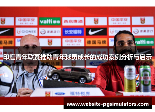 印度青年联赛推动青年球员成长的成功案例分析与启示