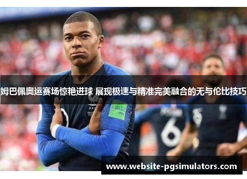 姆巴佩奥运赛场惊艳进球 展现极速与精准完美融合的无与伦比技巧