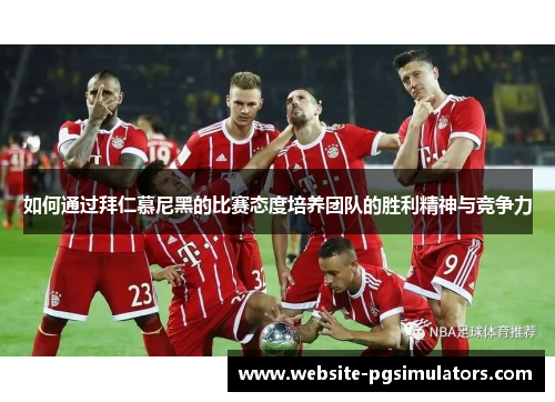 如何通过拜仁慕尼黑的比赛态度培养团队的胜利精神与竞争力