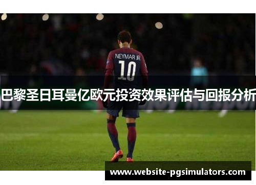 巴黎圣日耳曼亿欧元投资效果评估与回报分析