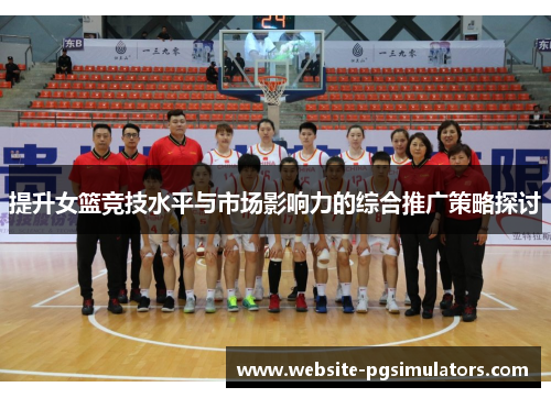 提升女篮竞技水平与市场影响力的综合推广策略探讨