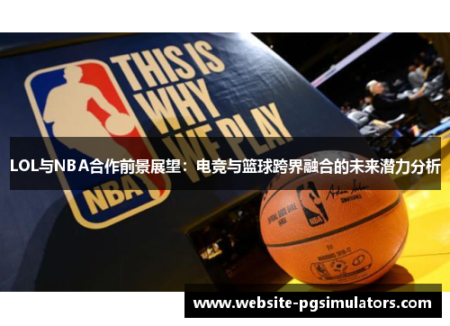 LOL与NBA合作前景展望：电竞与篮球跨界融合的未来潜力分析