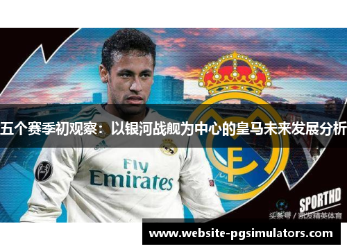 五个赛季初观察：以银河战舰为中心的皇马未来发展分析