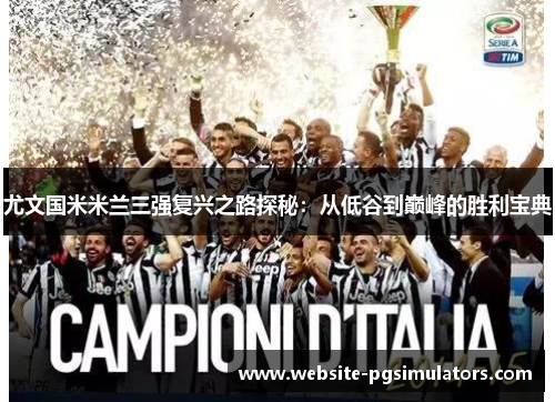 尤文国米米兰三强复兴之路探秘：从低谷到巅峰的胜利宝典