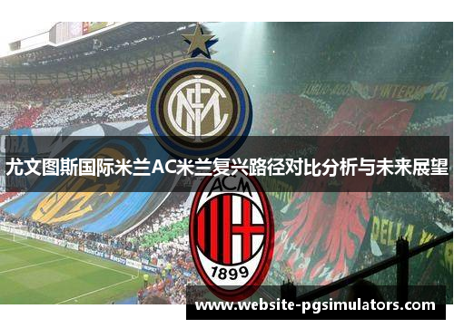尤文图斯国际米兰AC米兰复兴路径对比分析与未来展望