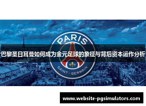巴黎圣日耳曼如何成为金元足球的象征与背后资本运作分析