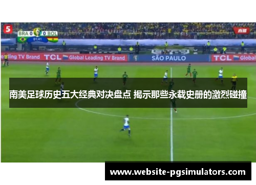 南美足球历史五大经典对决盘点 揭示那些永载史册的激烈碰撞