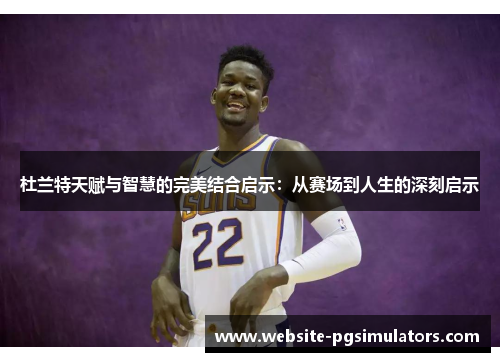 杜兰特天赋与智慧的完美结合启示：从赛场到人生的深刻启示