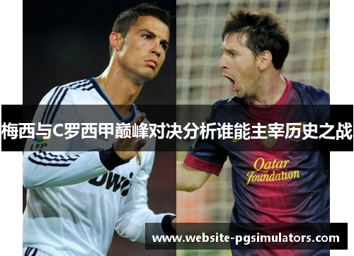 梅西与C罗西甲巅峰对决分析谁能主宰历史之战