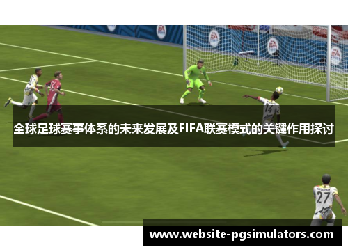 全球足球赛事体系的未来发展及FIFA联赛模式的关键作用探讨