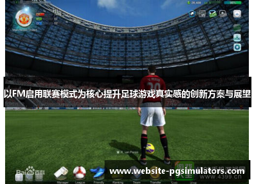 以FM启用联赛模式为核心提升足球游戏真实感的创新方案与展望