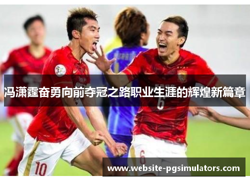 冯潇霆奋勇向前夺冠之路职业生涯的辉煌新篇章