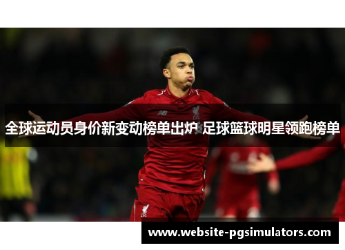 全球运动员身价新变动榜单出炉 足球篮球明星领跑榜单