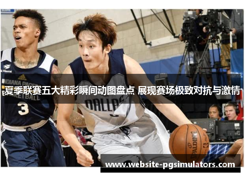 夏季联赛五大精彩瞬间动图盘点 展现赛场极致对抗与激情