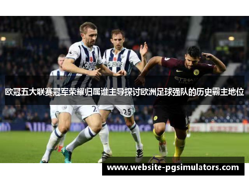 欧冠五大联赛冠军荣耀归属谁主导探讨欧洲足球强队的历史霸主地位