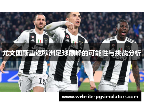 尤文图斯重返欧洲足球巅峰的可能性与挑战分析