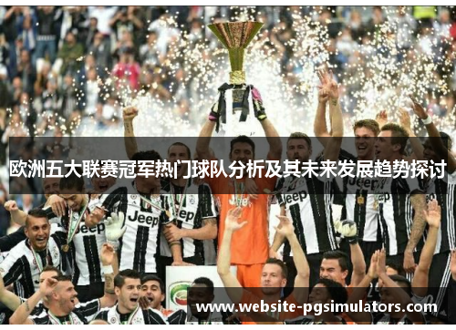 欧洲五大联赛冠军热门球队分析及其未来发展趋势探讨