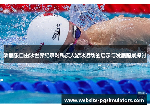 潘展乐自由泳世界纪录对残疾人游泳运动的启示与发展前景探讨