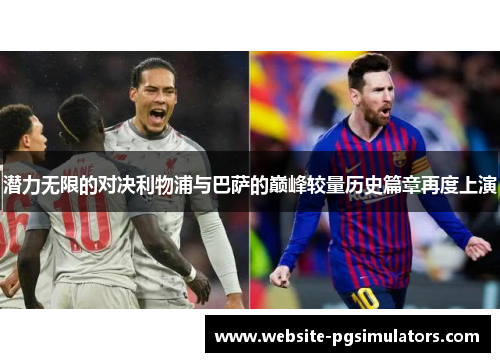 潜力无限的对决利物浦与巴萨的巅峰较量历史篇章再度上演