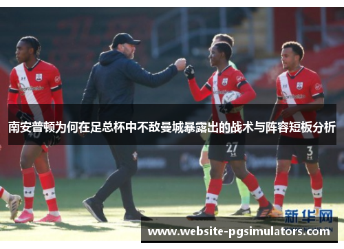 南安普顿为何在足总杯中不敌曼城暴露出的战术与阵容短板分析