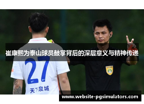 崔康熙为泰山球员鼓掌背后的深层意义与精神传递