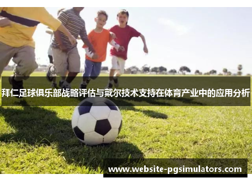 拜仁足球俱乐部战略评估与戴尔技术支持在体育产业中的应用分析