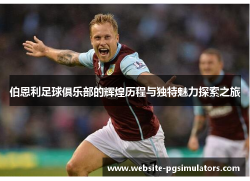 伯恩利足球俱乐部的辉煌历程与独特魅力探索之旅