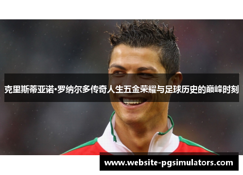 克里斯蒂亚诺·罗纳尔多传奇人生五金荣耀与足球历史的巅峰时刻