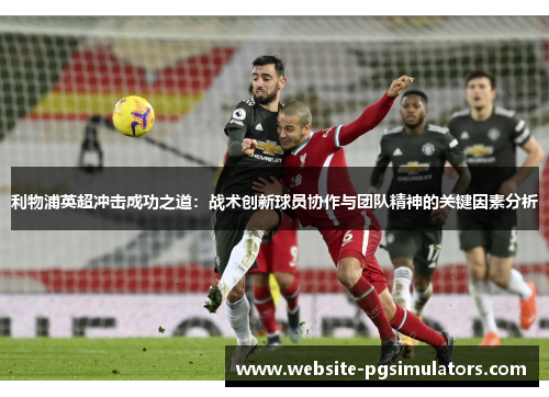 利物浦英超冲击成功之道：战术创新球员协作与团队精神的关键因素分析