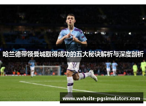 哈兰德带领曼城取得成功的五大秘诀解析与深度剖析
