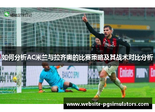如何分析AC米兰与拉齐奥的比赛策略及其战术对比分析