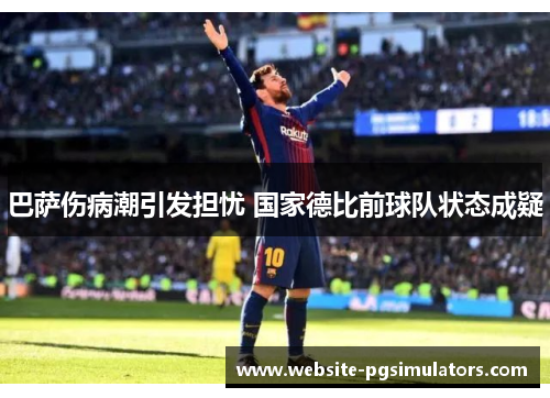 巴萨伤病潮引发担忧 国家德比前球队状态成疑