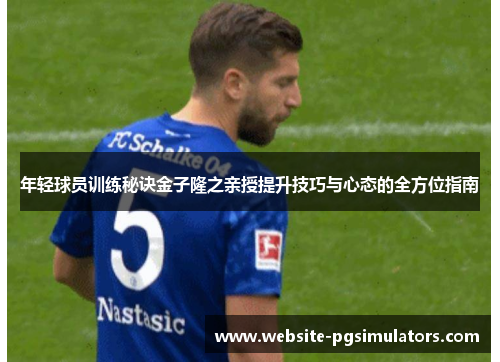 年轻球员训练秘诀金子隆之亲授提升技巧与心态的全方位指南
