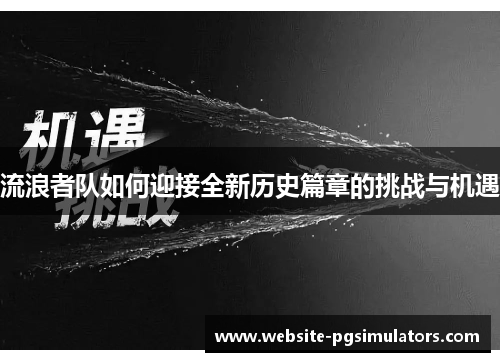 流浪者队如何迎接全新历史篇章的挑战与机遇