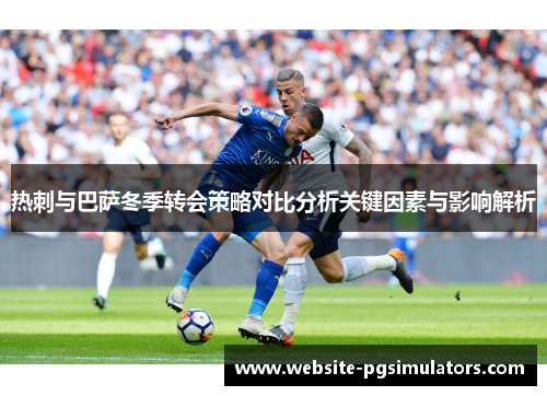 热刺与巴萨冬季转会策略对比分析关键因素与影响解析