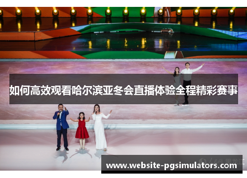 如何高效观看哈尔滨亚冬会直播体验全程精彩赛事
