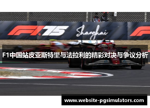F1中国站皮亚斯特里与法拉利的精彩对决与争议分析