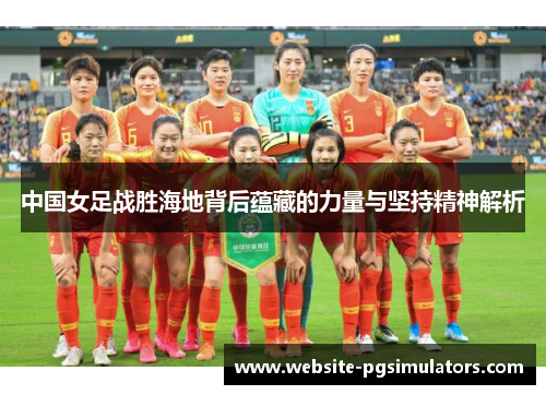 中国女足战胜海地背后蕴藏的力量与坚持精神解析