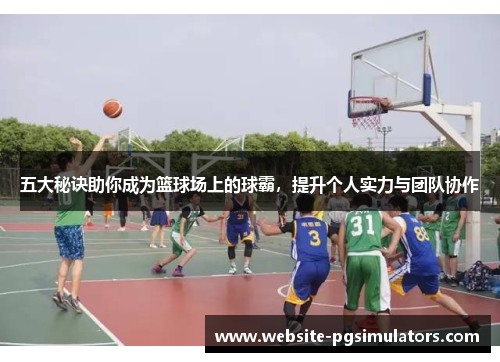 五大秘诀助你成为篮球场上的球霸，提升个人实力与团队协作