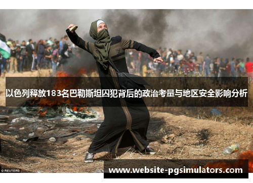 以色列释放183名巴勒斯坦囚犯背后的政治考量与地区安全影响分析