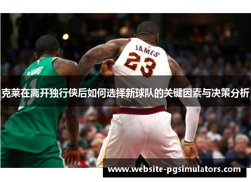 克莱在离开独行侠后如何选择新球队的关键因素与决策分析