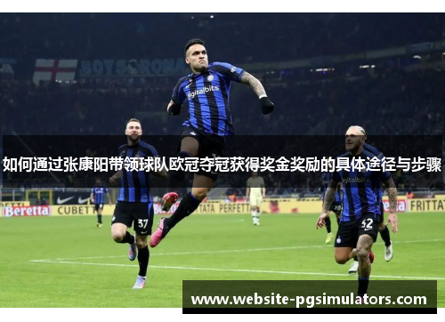 如何通过张康阳带领球队欧冠夺冠获得奖金奖励的具体途径与步骤
