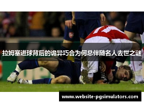 拉姆塞进球背后的诡异巧合为何总伴随名人去世之谜