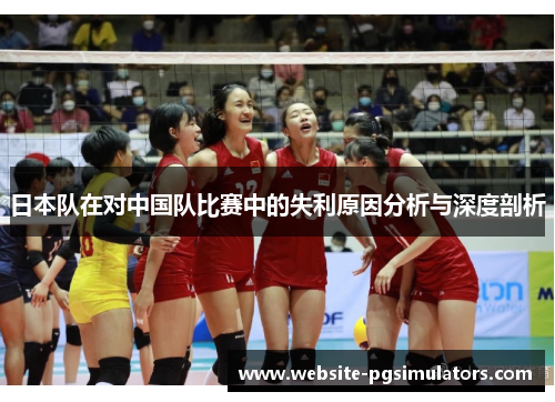 日本队在对中国队比赛中的失利原因分析与深度剖析