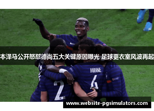 本泽马公开怒怼德尚五大关键原因曝光 足球更衣室风波再起