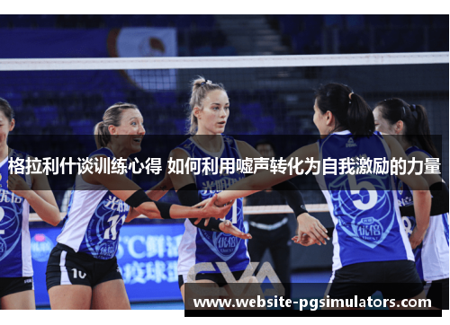 格拉利什谈训练心得 如何利用嘘声转化为自我激励的力量