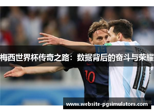 梅西世界杯传奇之路：数据背后的奋斗与荣耀