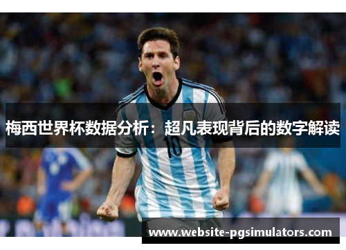 梅西世界杯数据分析：超凡表现背后的数字解读
