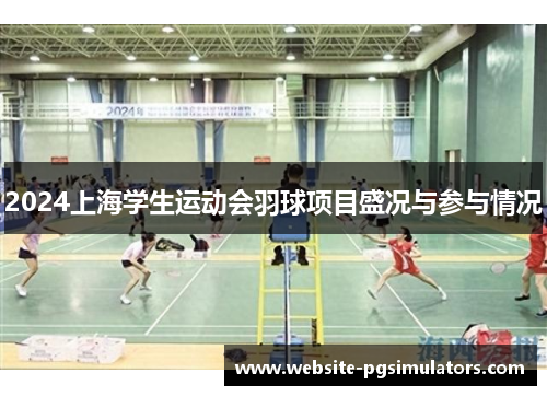 2024上海学生运动会羽球项目盛况与参与情况