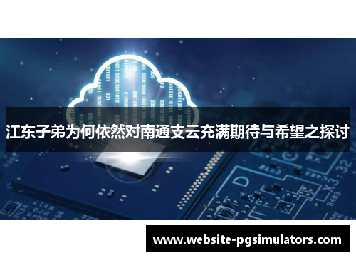 江东子弟为何依然对南通支云充满期待与希望之探讨
